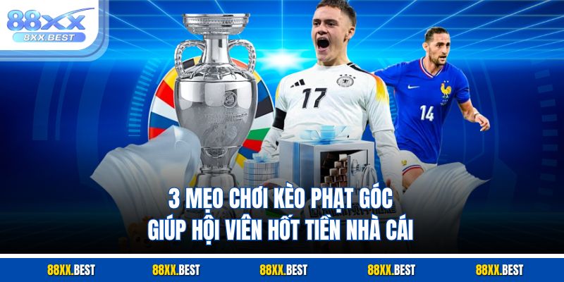 3 mẹo chơi kèo phạt góc giúp hội viên hốt tiền nhà cái