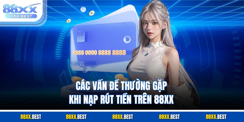 Các vấn đề thường gặp khi nạp rút tiền trên 88XX